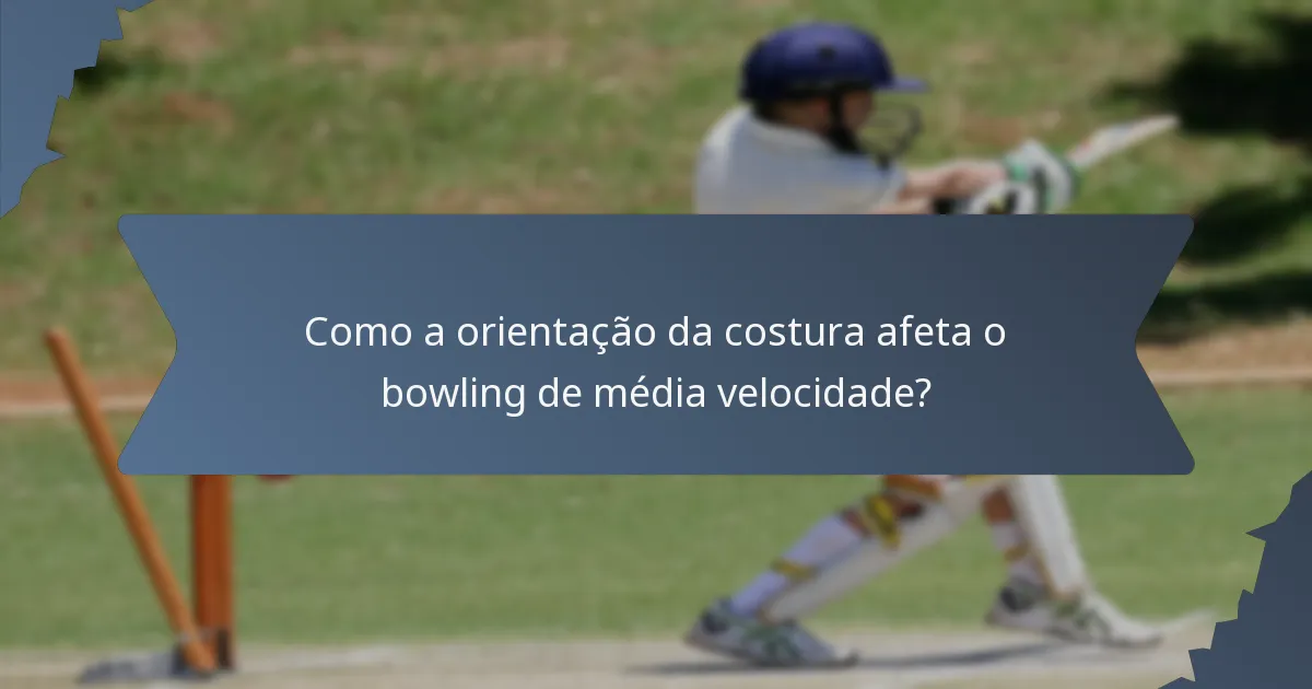Como a orientação da costura afeta o bowling de média velocidade?