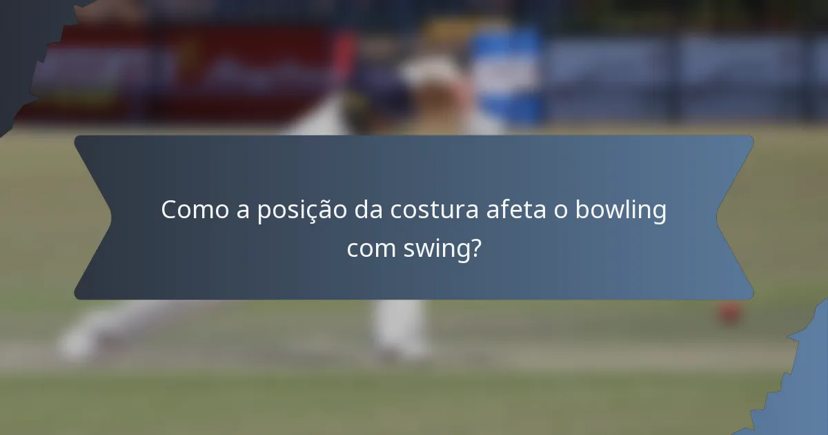 Como a posição da costura afeta o bowling com swing?