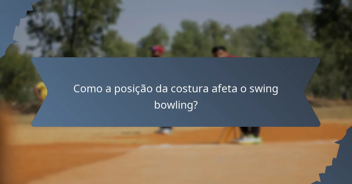 Como a posição da costura afeta o swing bowling?