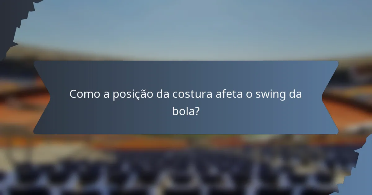 Como a posição da costura afeta o swing da bola?