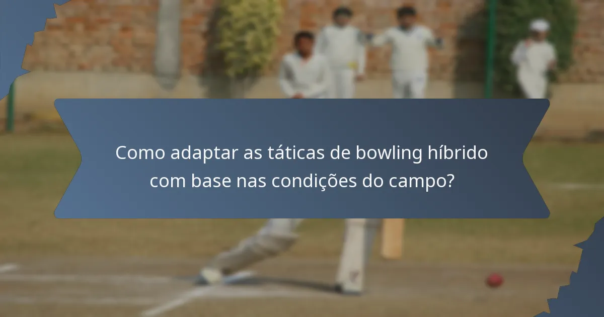 Como adaptar as táticas de bowling híbrido com base nas condições do campo?