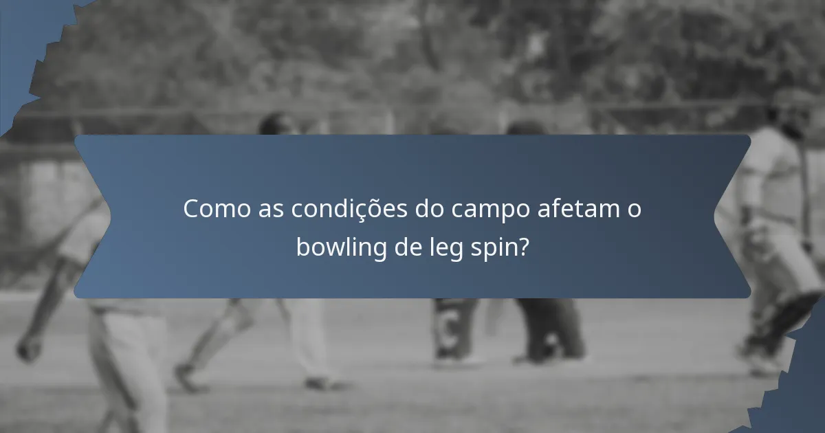 Como as condições do campo afetam o bowling de leg spin?