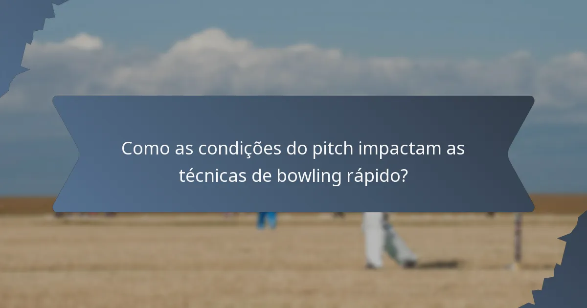Como as condições do pitch impactam as técnicas de bowling rápido?