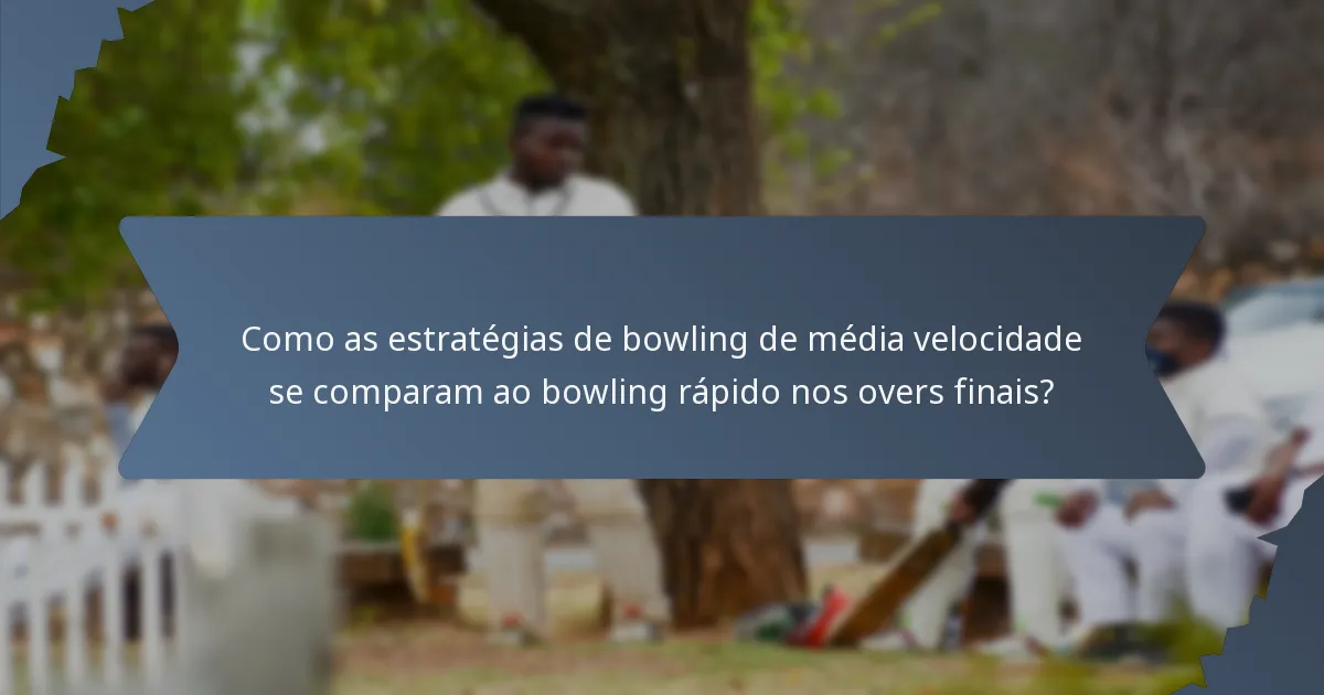 Como as estratégias de bowling de média velocidade se comparam ao bowling rápido nos overs finais?