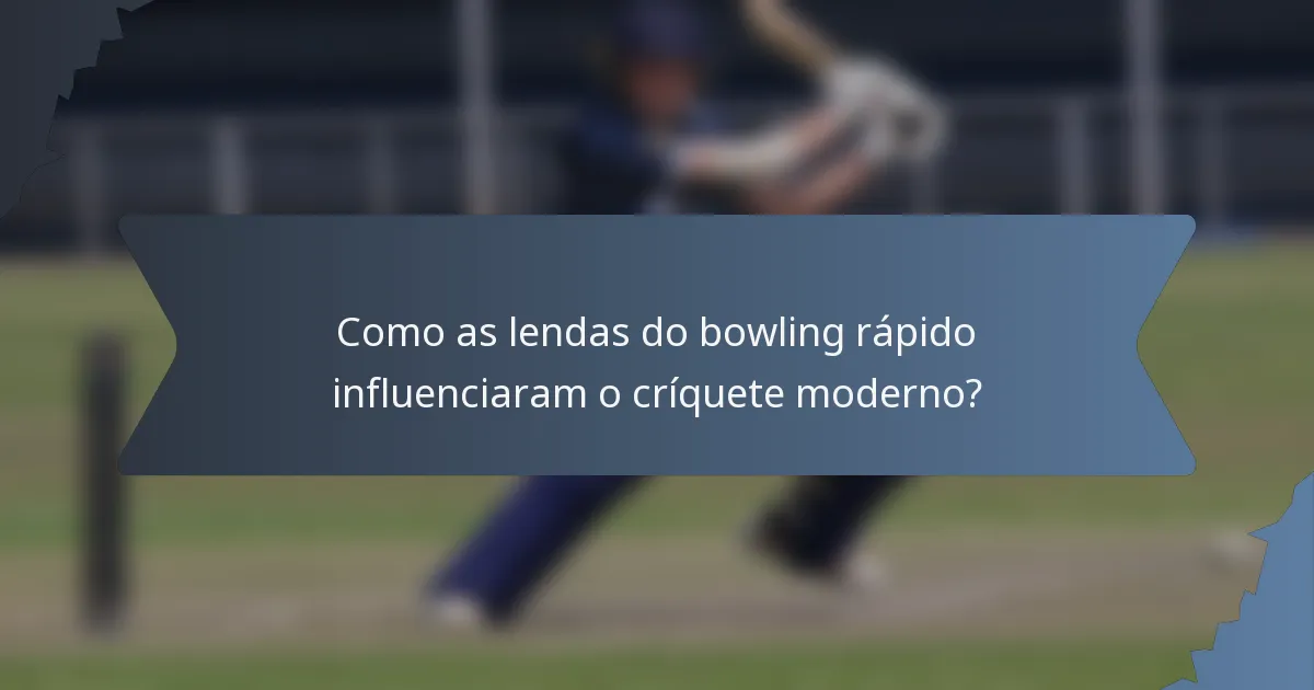 Como as lendas do bowling rápido influenciaram o críquete moderno?