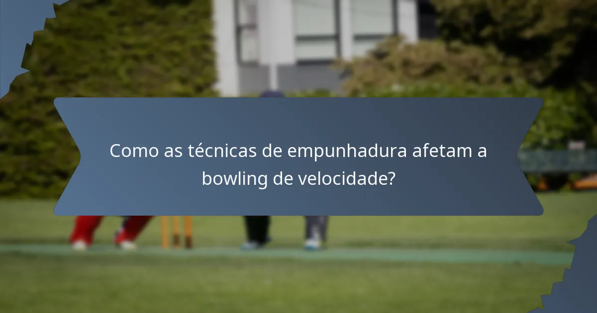 Como as técnicas de empunhadura afetam a bowling de velocidade?