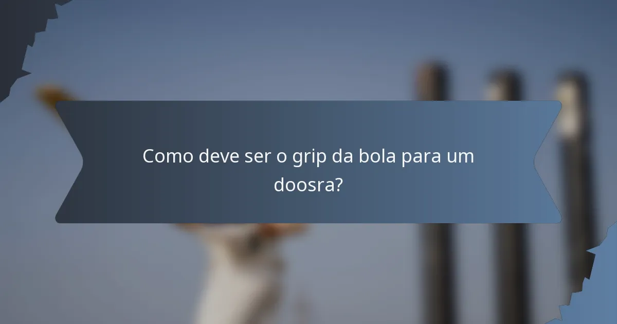 Como deve ser o grip da bola para um doosra?