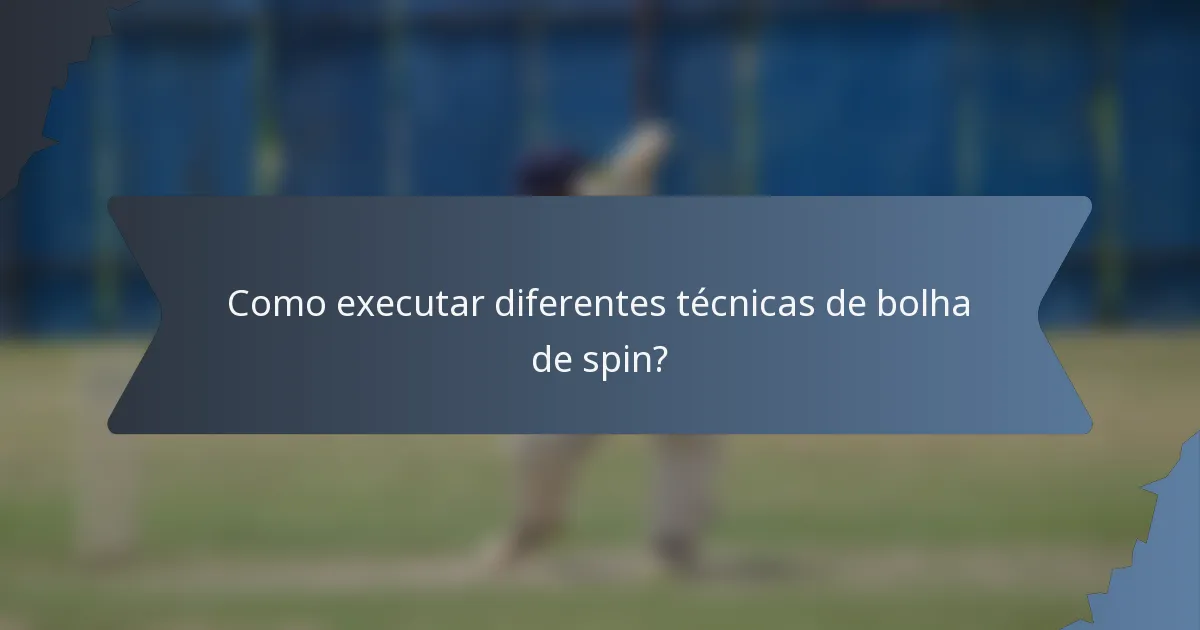 Como executar diferentes técnicas de bolha de spin?