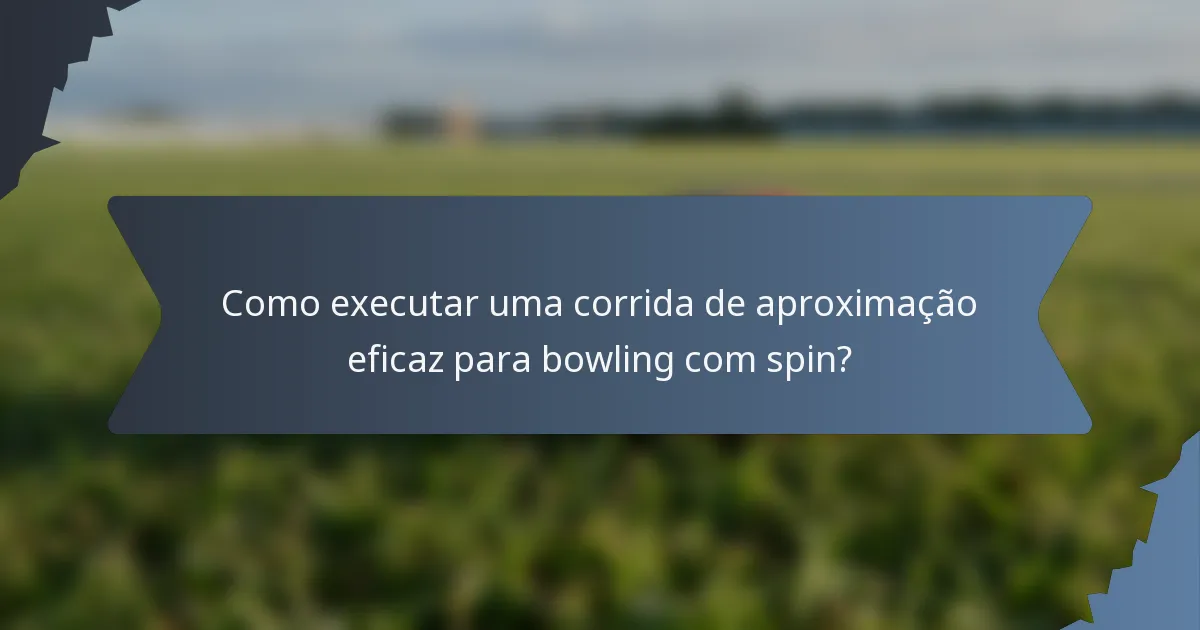 Como executar uma corrida de aproximação eficaz para bowling com spin?