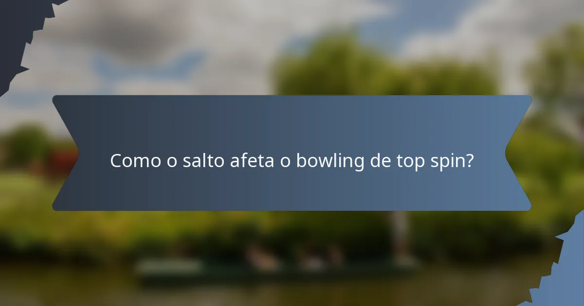 Como o salto afeta o bowling de top spin?