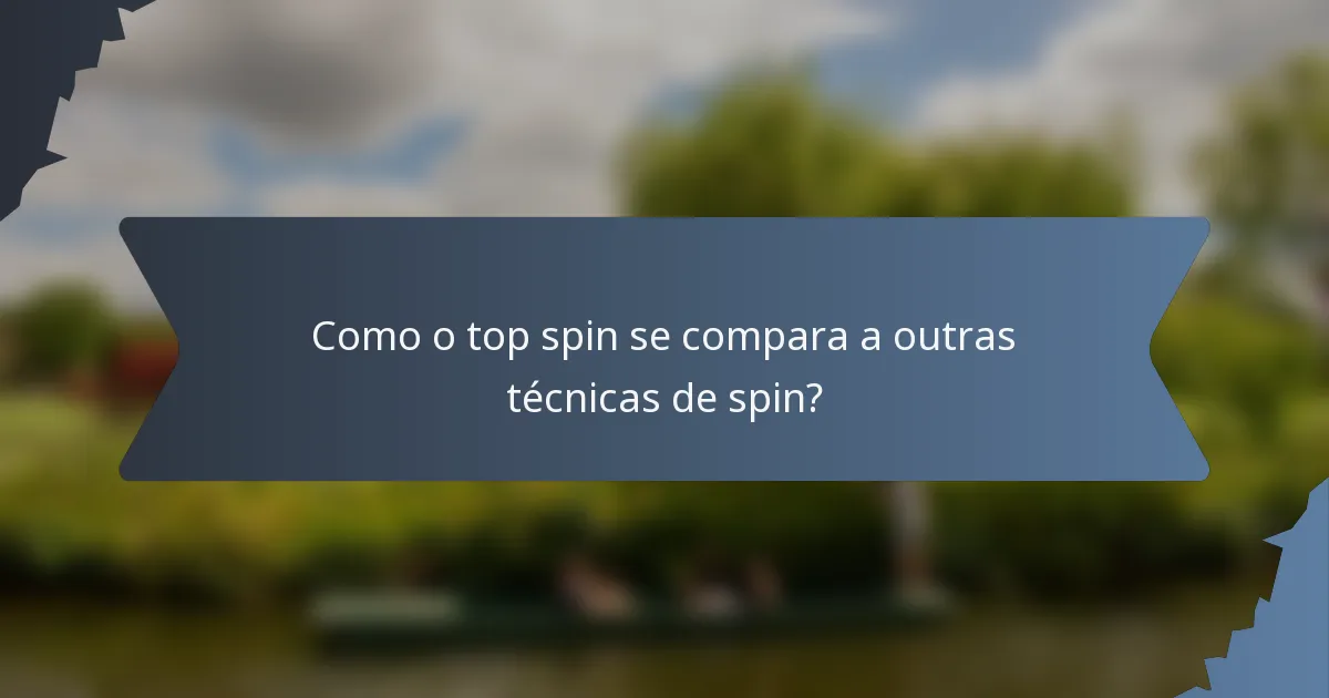 Como o top spin se compara a outras técnicas de spin?