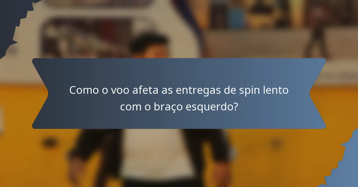 Como o voo afeta as entregas de spin lento com o braço esquerdo?
