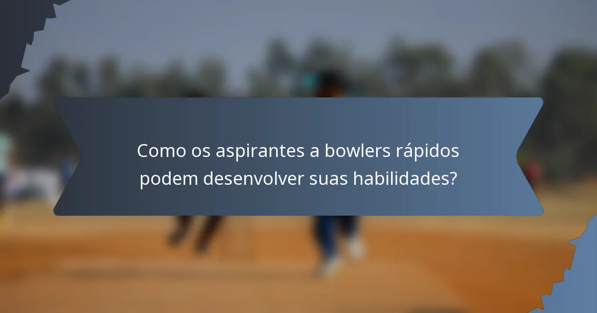 Como os aspirantes a bowlers rápidos podem desenvolver suas habilidades?