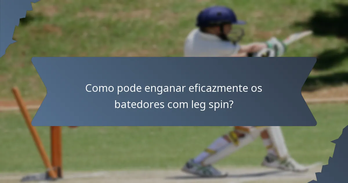 Como pode enganar eficazmente os batedores com leg spin?