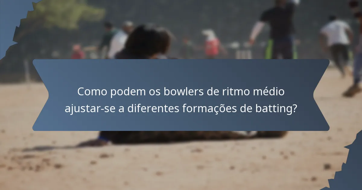 Como podem os bowlers de ritmo médio ajustar-se a diferentes formações de batting?
