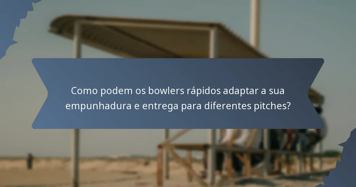 Como podem os bowlers rápidos adaptar a sua empunhadura e entrega para diferentes pitches?
