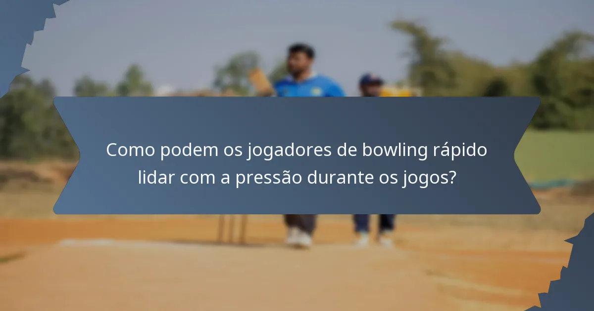 Como podem os jogadores de bowling rápido lidar com a pressão durante os jogos?