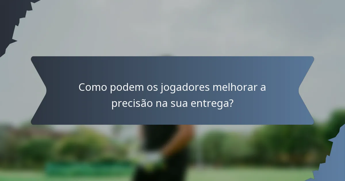 Como podem os jogadores melhorar a precisão na sua entrega?