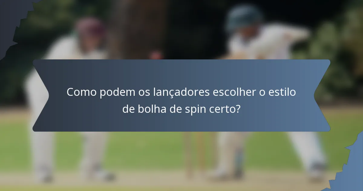 Como podem os lançadores escolher o estilo de bolha de spin certo?
