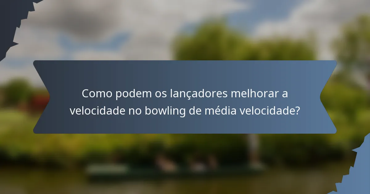 Como podem os lançadores melhorar a velocidade no bowling de média velocidade?