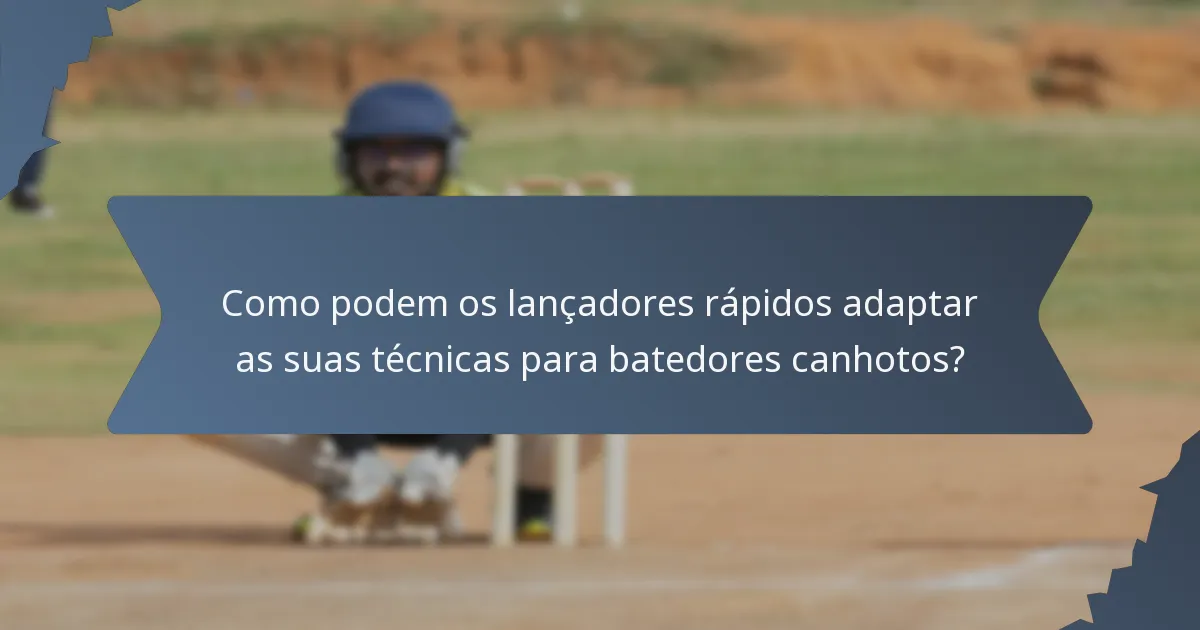 Como podem os lançadores rápidos adaptar as suas técnicas para batedores canhotos?