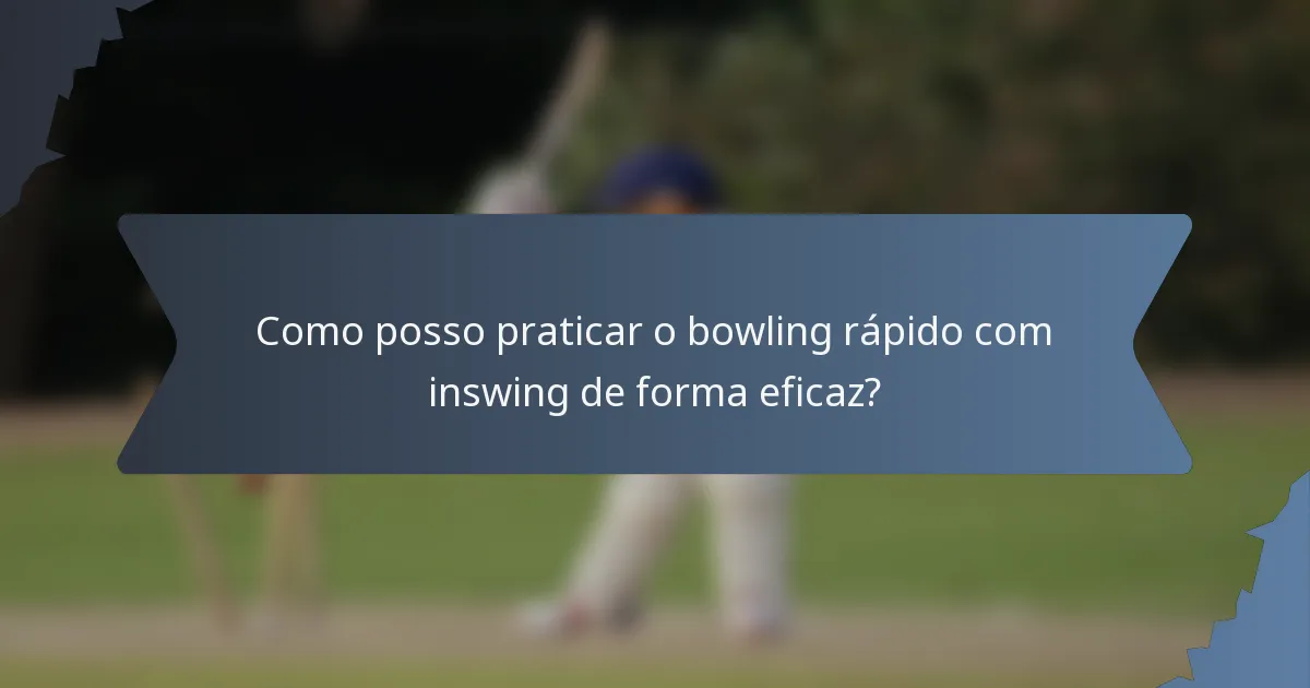 Como posso praticar o bowling rápido com inswing de forma eficaz?