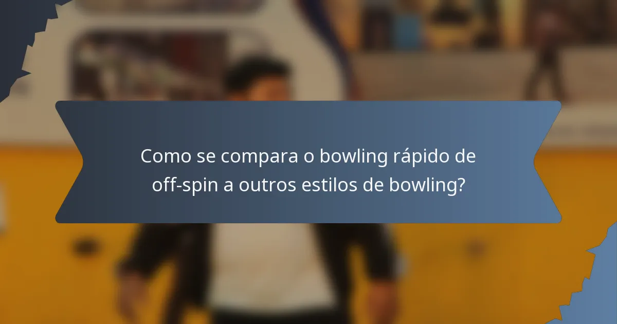 Como se compara o bowling rápido de off-spin a outros estilos de bowling?
