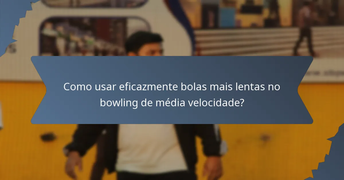 Como usar eficazmente bolas mais lentas no bowling de média velocidade?