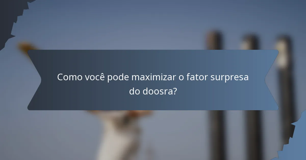 Como você pode maximizar o fator surpresa do doosra?