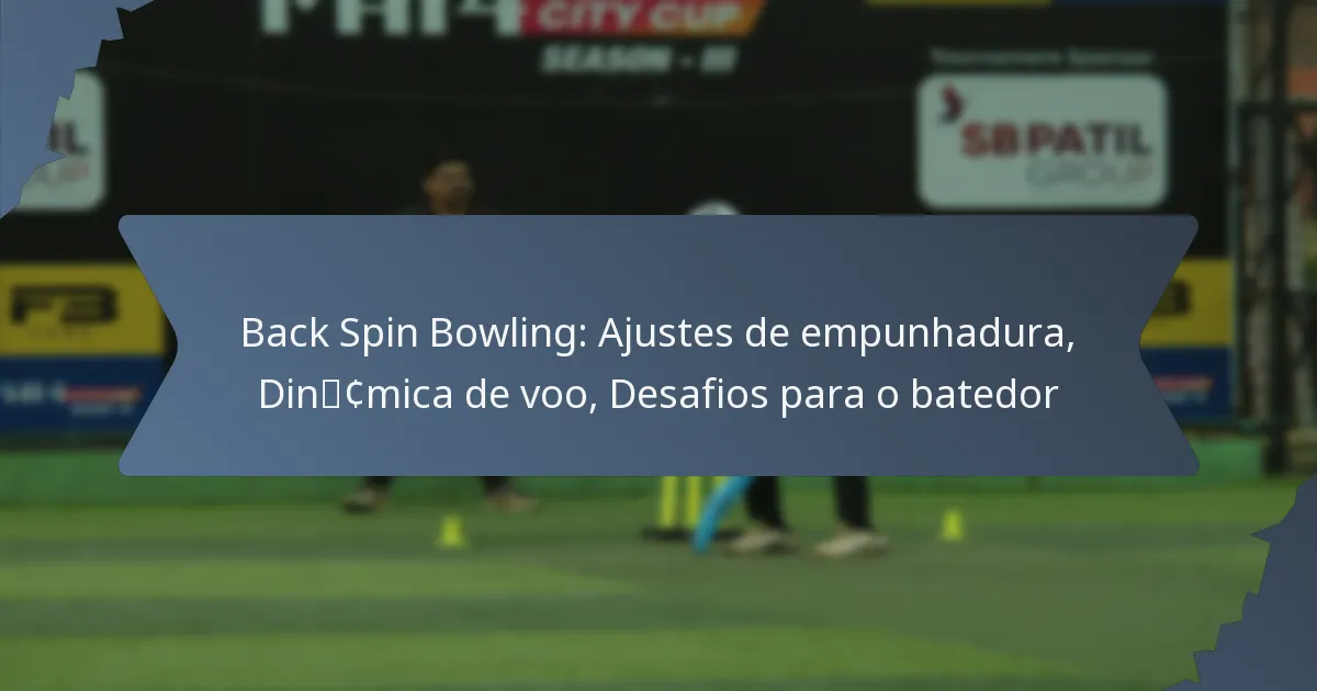 Back Spin Bowling: Ajustes de empunhadura, Dinâmica de voo, Desafios para o batedor