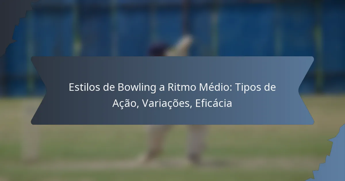 Estilos de Bowling a Ritmo Médio: Tipos de Ação, Variações, Eficácia