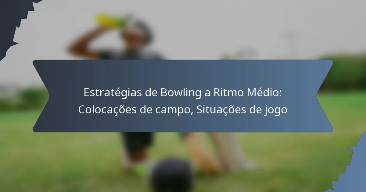 Estratégias de Bowling a Ritmo Médio: Colocações de campo, Situações de jogo