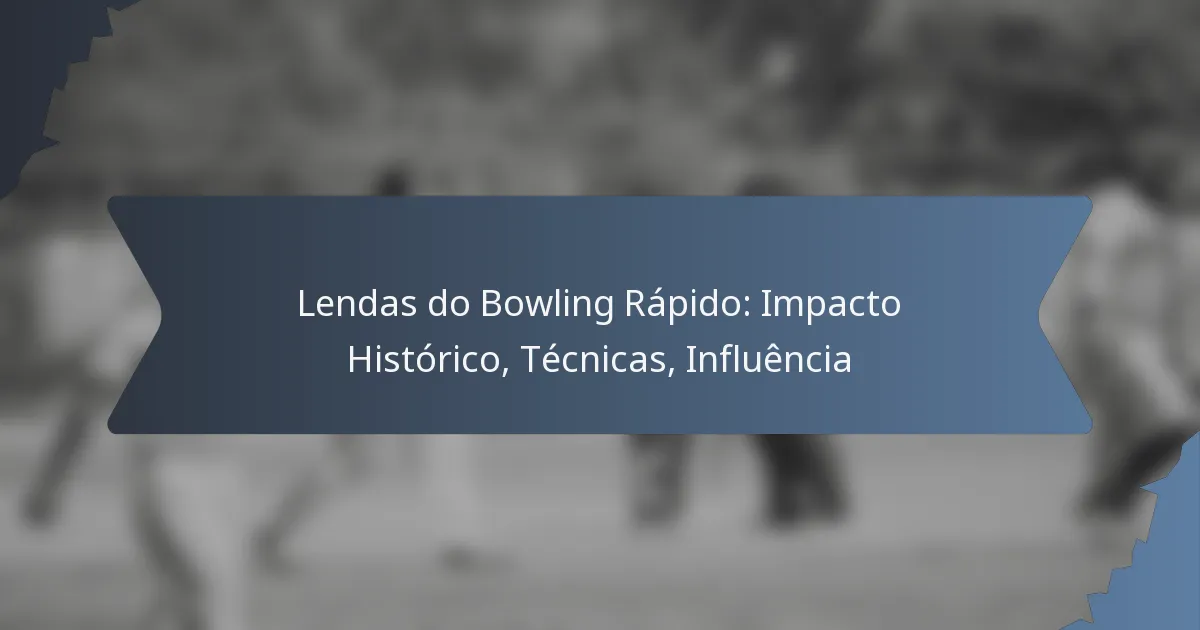 Lendas do Bowling Rápido: Impacto Histórico, Técnicas, Influência