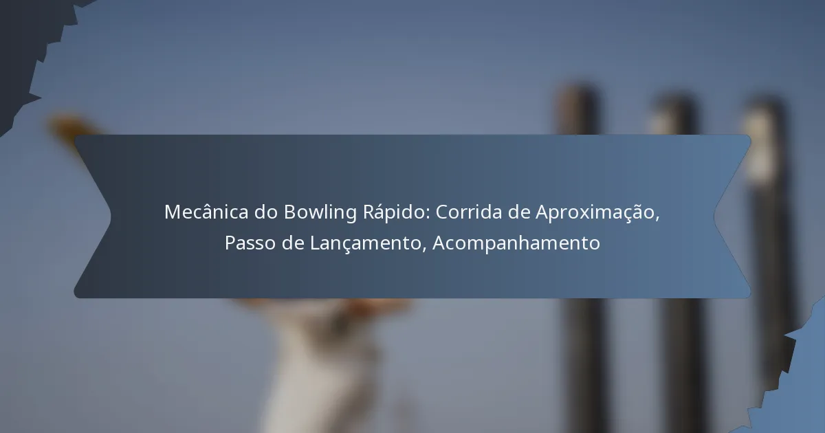 Mecânica do Bowling Rápido: Corrida de Aproximação, Passo de Lançamento, Acompanhamento