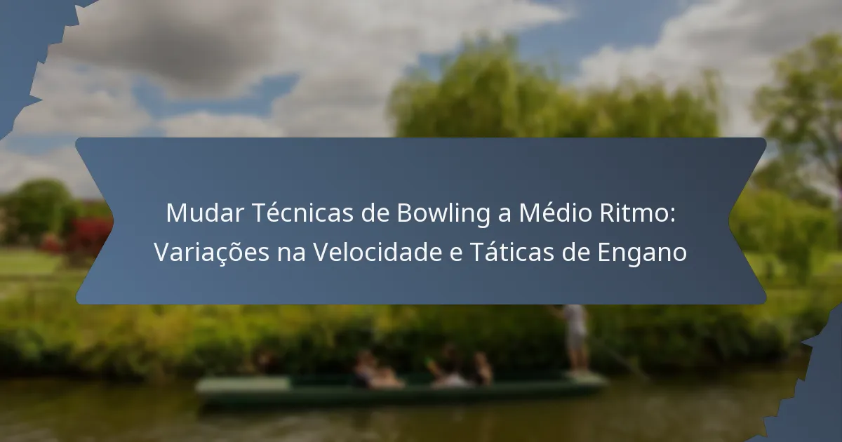 Mudar Técnicas de Bowling a Médio Ritmo: Variações na Velocidade e Táticas de Engano
