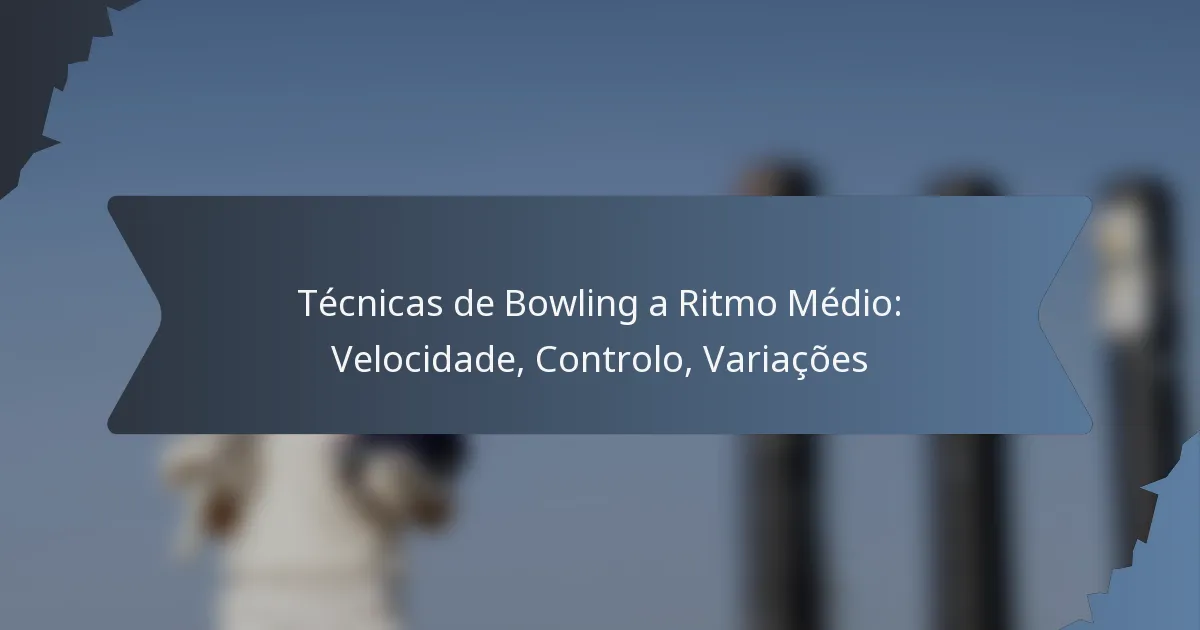 Técnicas de Bowling a Ritmo Médio: Velocidade, Controlo, Variações