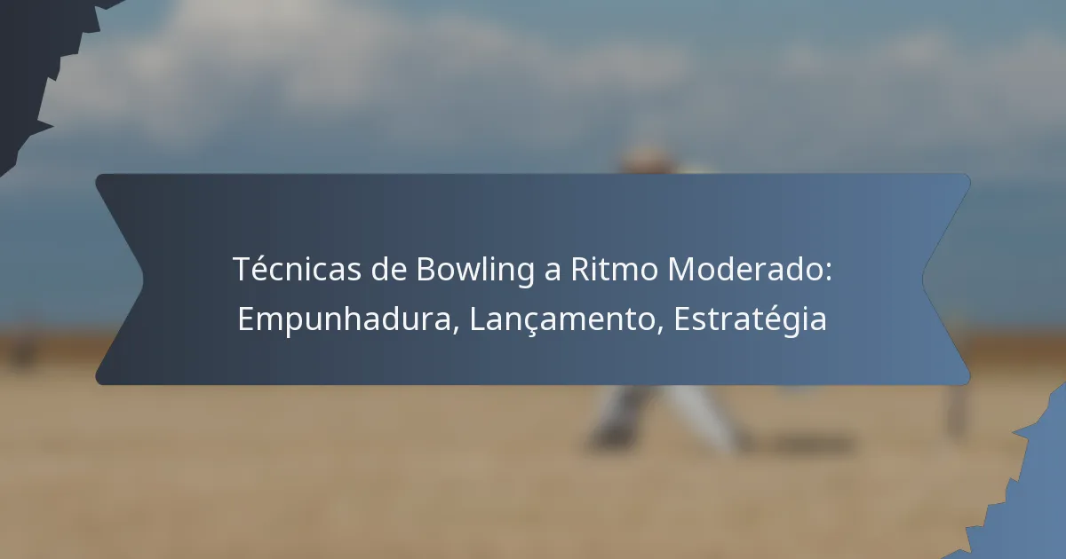 Técnicas de Bowling a Ritmo Moderado: Empunhadura, Lançamento, Estratégia