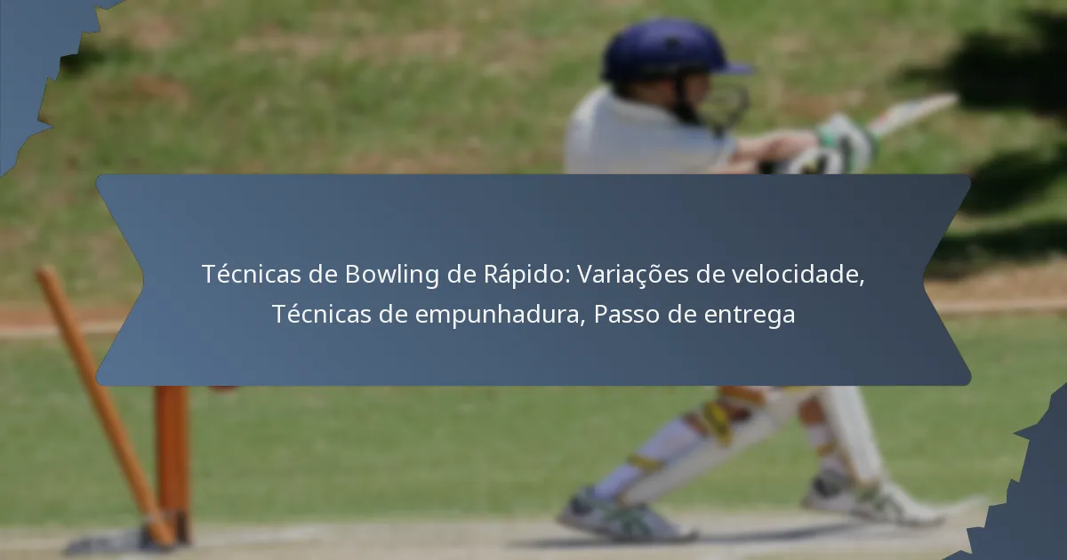 Técnicas de Bowling de Rápido: Variações de velocidade, Técnicas de empunhadura, Passo de entrega