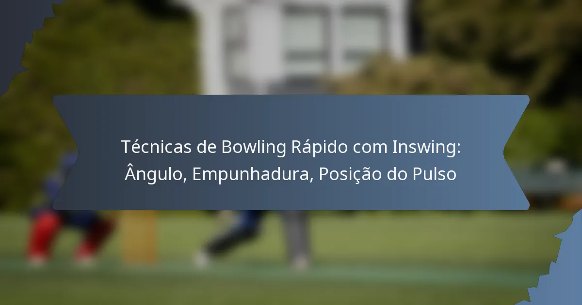 Técnicas de Bowling Rápido com Inswing: Ângulo, Empunhadura, Posição do Pulso