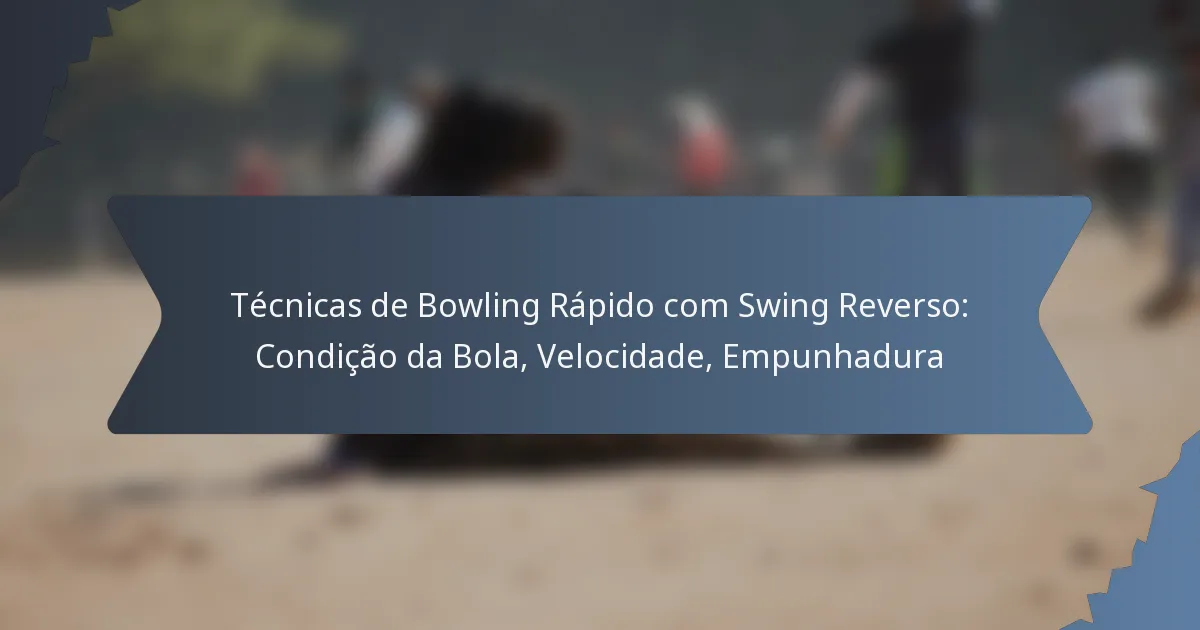 Técnicas de Bowling Rápido com Swing Reverso: Condição da Bola, Velocidade, Empunhadura
