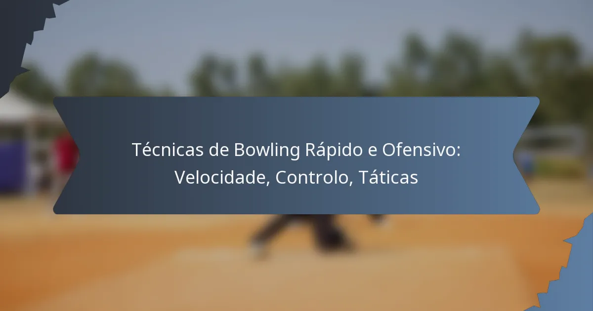 Técnicas de Bowling Rápido e Ofensivo: Velocidade, Controlo, Táticas