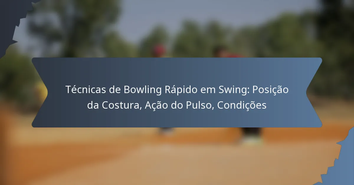 Técnicas de Bowling Rápido em Swing: Posição da Costura, Ação do Pulso, Condições