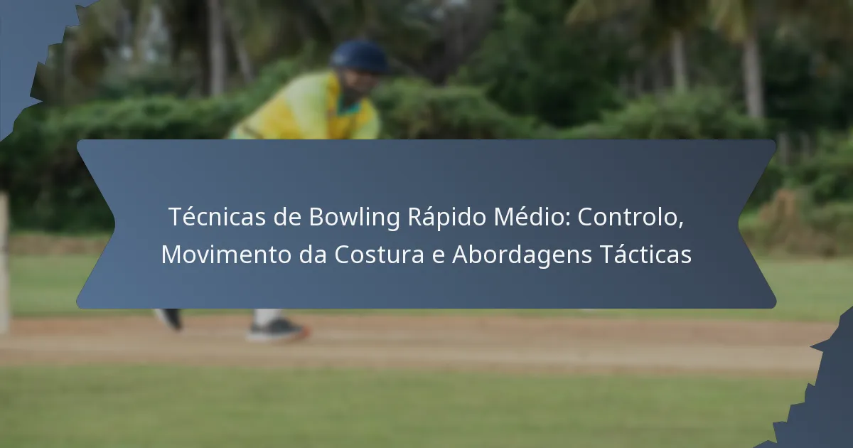 Técnicas de Bowling Rápido Médio: Controlo, Movimento da Costura e Abordagens Tácticas
