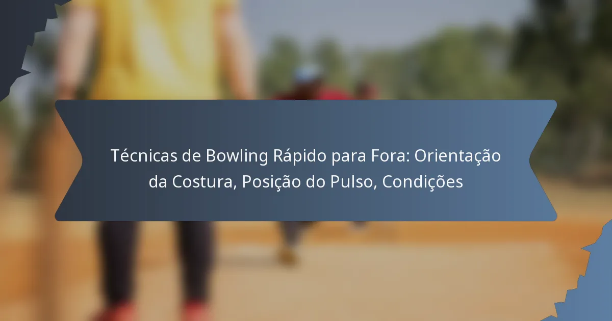 Técnicas de Bowling Rápido para Fora: Orientação da Costura, Posição do Pulso, Condições