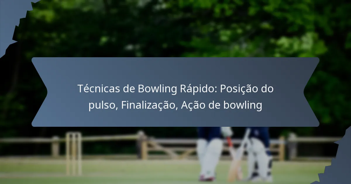 Técnicas de Bowling Rápido: Posição do pulso, Finalização, Ação de bowling