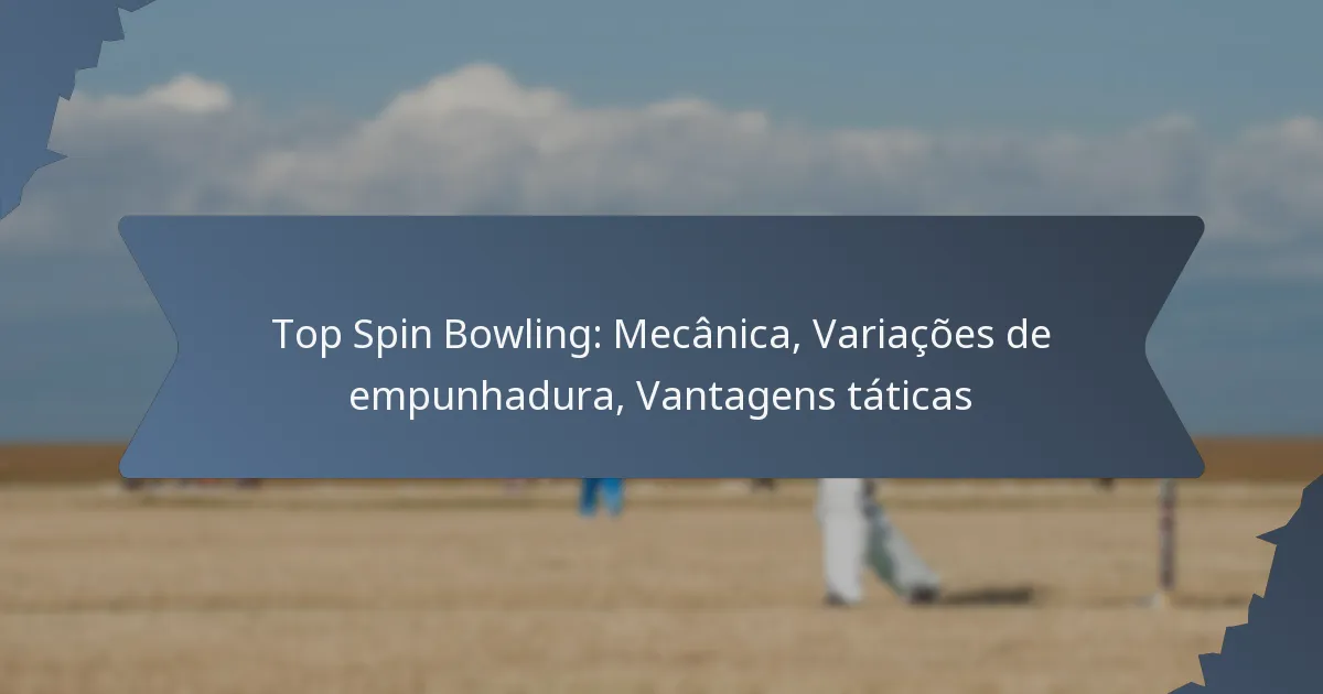 Top Spin Bowling: Mecânica, Variações de empunhadura, Vantagens táticas