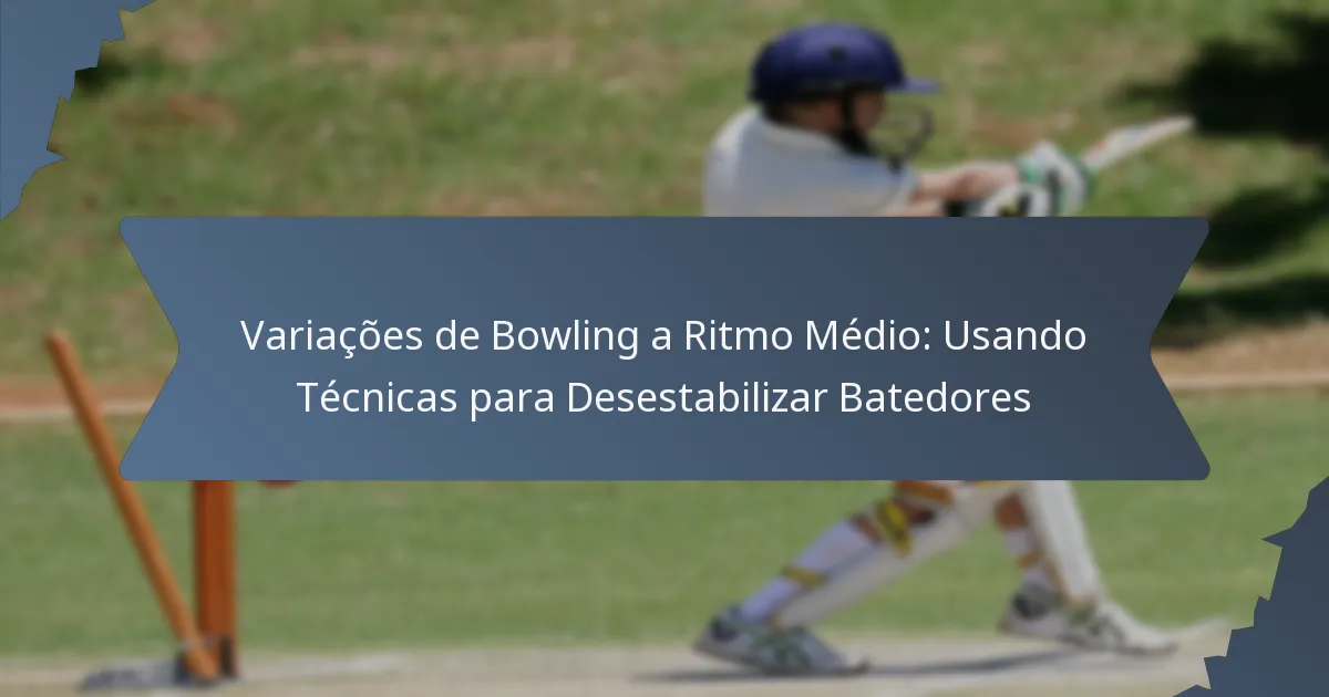 Variações de Bowling a Ritmo Médio: Usando Técnicas para Desestabilizar Batedores