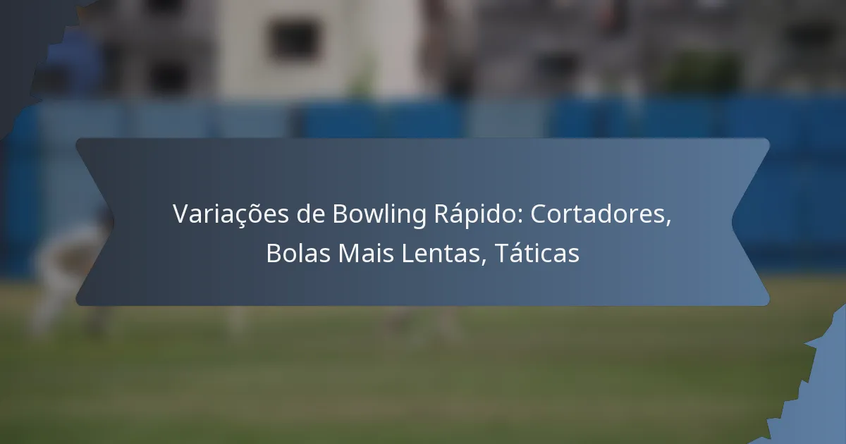 Variações de Bowling Rápido: Cortadores, Bolas Mais Lentas, Táticas