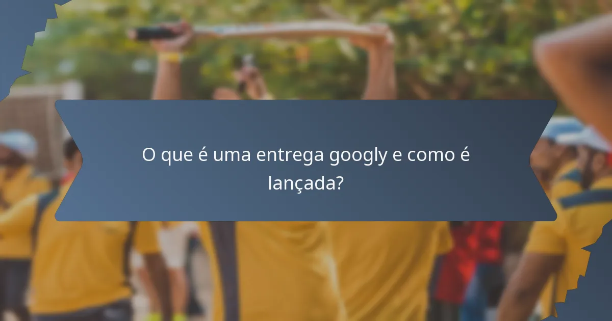 O que é uma entrega googly e como é lançada?