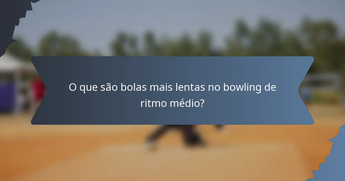 O que são bolas mais lentas no bowling de ritmo médio?